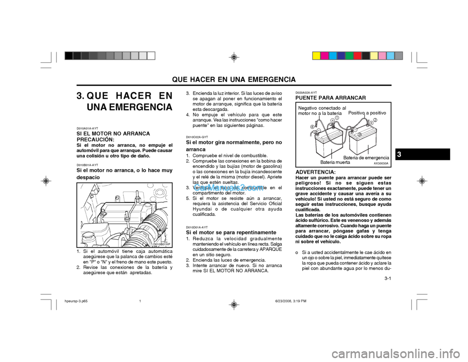 Hyundai Terracan 2003 Manual del propietario (in Spanish) QUE HACER EN UNA EMERGENCIA 3-1
3. QUE HACER ENUNA EMERGENCIA
D010A01A-AYT
SI EL MOTOR NO ARRANCA
PRECAUCIÓN: Si el motor no arranca, no empuje el
automóvil para que arranque. Puede causar una coli Hyundai Terracan 2003 Manual del propietario (in Spanish) QUE HACER EN UNA EMERGENCIA 3-1
3. QUE HACER ENUNA EMERGENCIA
D010A01A-AYT
SI EL MOTOR NO ARRANCA
PRECAUCIÓN: Si el motor no arranca, no empuje el
automóvil para que arranque. Puede causar una coli