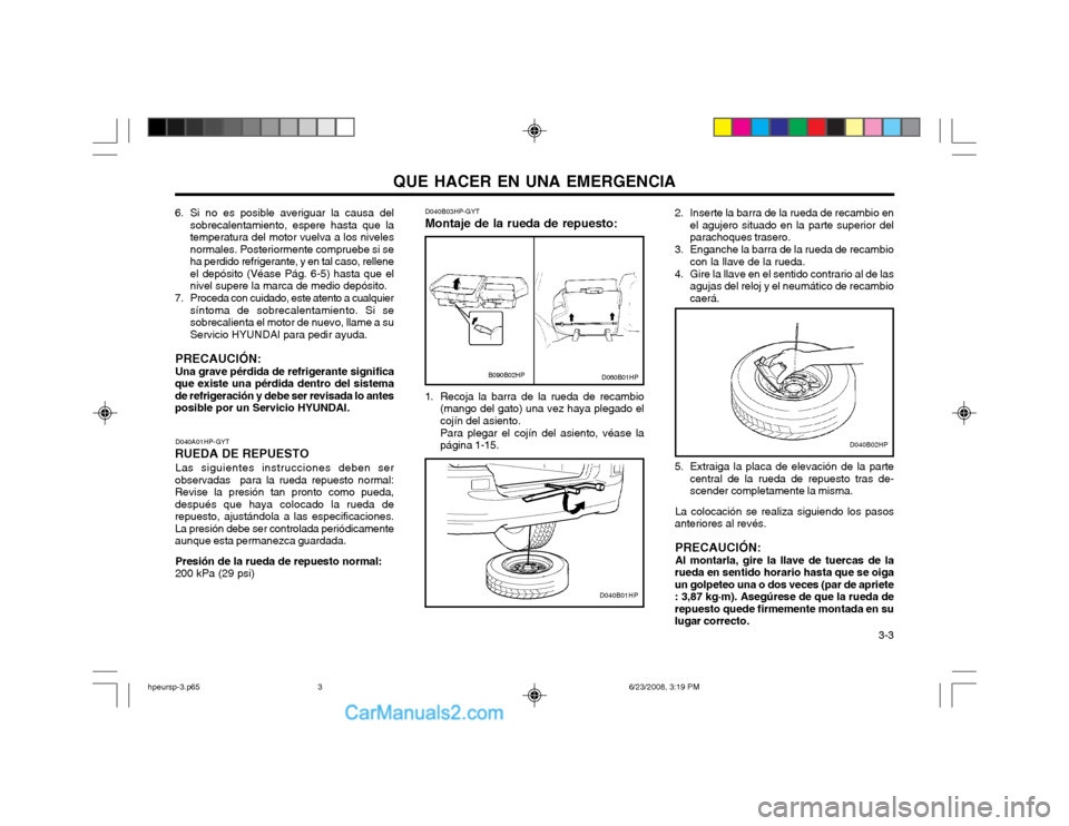 Hyundai Terracan 2003 Manual del propietario (in Spanish) QUE HACER EN UNA EMERGENCIA 3-3
6. Si no es posible averiguar la causa del
sobrecalentamiento, espere hasta que la temperatura del motor vuelva a los nivelesnormales. Posteriormente compruebe si seha Hyundai Terracan 2003 Manual del propietario (in Spanish) QUE HACER EN UNA EMERGENCIA 3-3
6. Si no es posible averiguar la causa del
sobrecalentamiento, espere hasta que la temperatura del motor vuelva a los nivelesnormales. Posteriormente compruebe si seha
