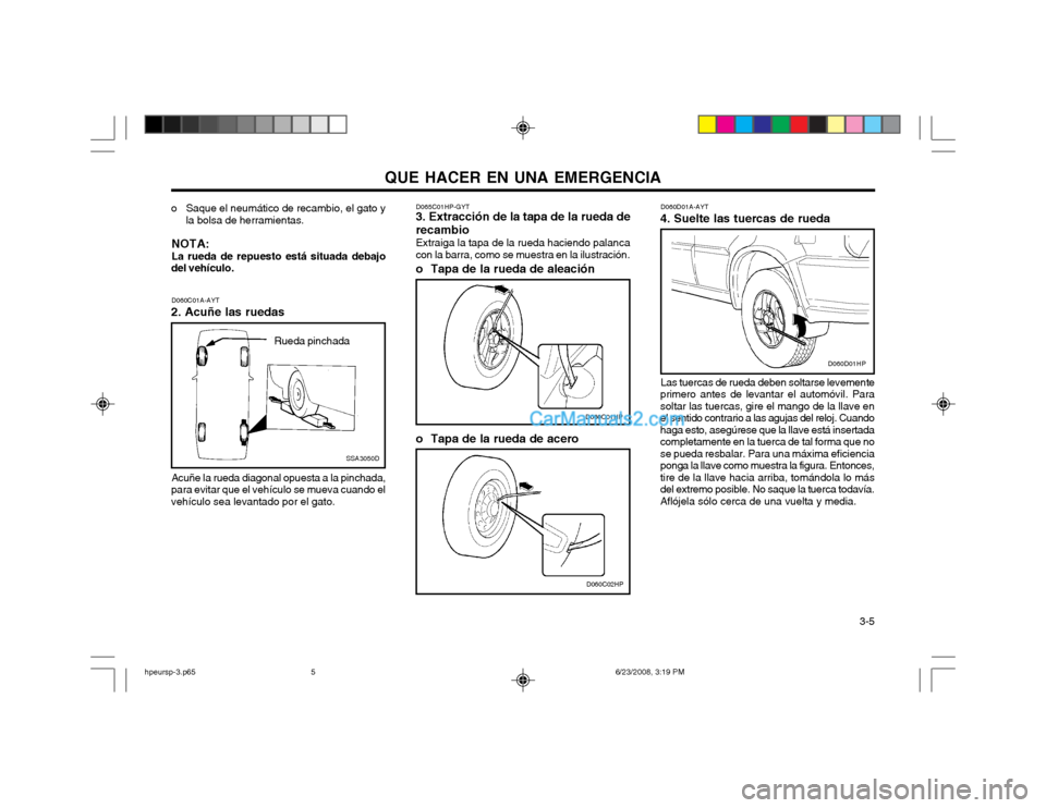 Hyundai Terracan 2003 Manual del propietario (in Spanish) QUE HACER EN UNA EMERGENCIA 3-5
o Saque el neumático de recambio, el gato y
la bolsa de herramientas.
NOTA: La rueda de repuesto está situada debajo
del vehículo.
Acuñe la rueda diagonal opuesta Hyundai Terracan 2003 Manual del propietario (in Spanish) QUE HACER EN UNA EMERGENCIA 3-5
o Saque el neumático de recambio, el gato y
la bolsa de herramientas.
NOTA: La rueda de repuesto está situada debajo
del vehículo.
Acuñe la rueda diagonal opuesta