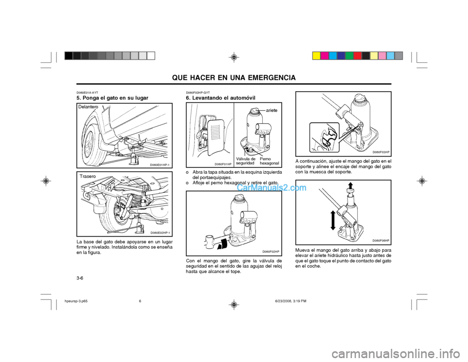 Hyundai Terracan 2003 Manual del propietario (in Spanish) QUE HACER EN UNA EMERGENCIA
3-6
D060E01A-AYT
5. Ponga el gato en su lugar
La base del gato debe apoyarse en un lugar
firme y nivelado. Instalándola como se enseña en la figura. D060F02HP-GYT 6. Leva Hyundai Terracan 2003 Manual del propietario (in Spanish) QUE HACER EN UNA EMERGENCIA
3-6
D060E01A-AYT
5. Ponga el gato en su lugar
La base del gato debe apoyarse en un lugar
firme y nivelado. Instalándola como se enseña en la figura. D060F02HP-GYT 6. Leva