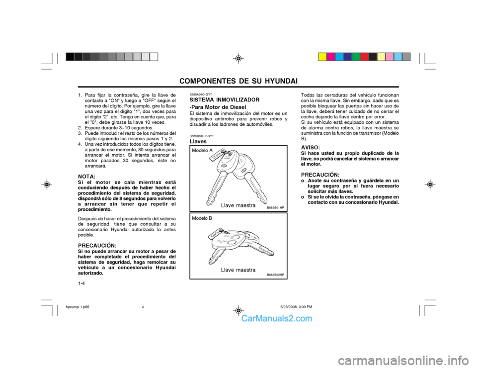 Hyundai Terracan 2003  Manual del propietario (in Spanish) COMPONENTES DE SU HYUNDAI
1-4
1. Para fijar la contraseña, gire la llave de
contacto a "ON" y luego a "OFF" según el número del dígito. Por ejemplo, gire la llaveuna vez para el dígito "1", dos v