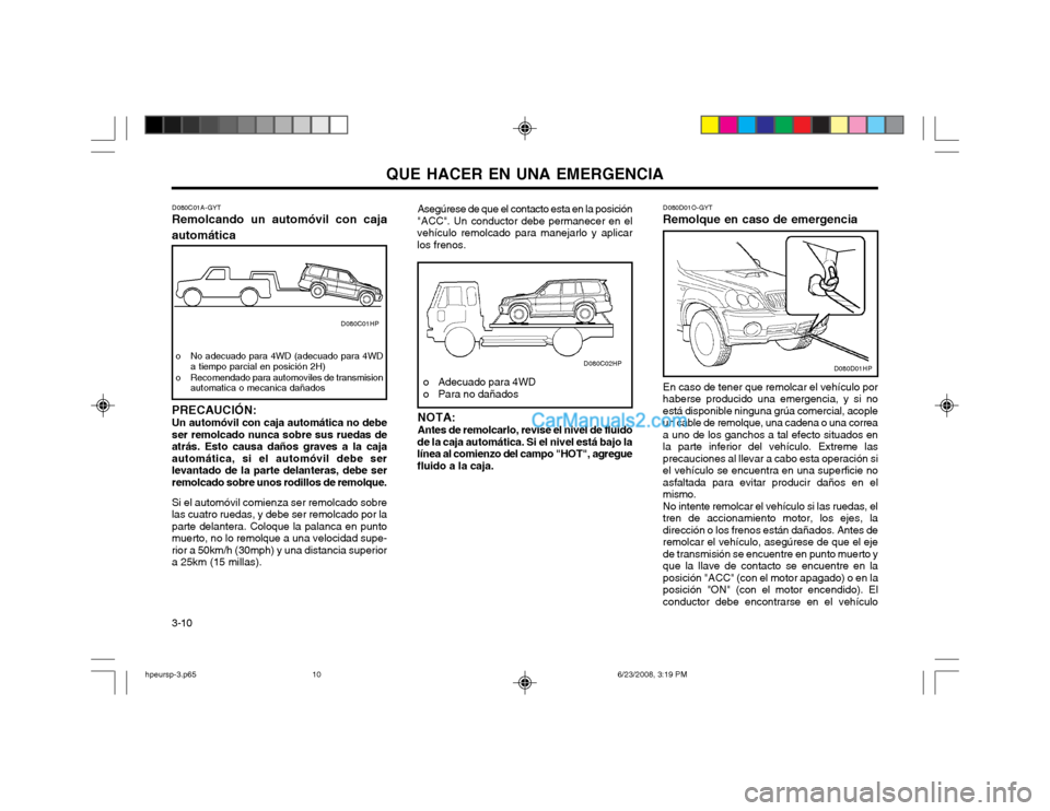Hyundai Terracan 2003 Manual del propietario (in Spanish) QUE HACER EN UNA EMERGENCIA
3-10 D080D01O-GYT
Remolque en caso de emergencia
En caso de tener que remolcar el vehículo por haberse producido una emergencia, y si noestá disponible ninguna grúa come Hyundai Terracan 2003 Manual del propietario (in Spanish) QUE HACER EN UNA EMERGENCIA
3-10 D080D01O-GYT
Remolque en caso de emergencia
En caso de tener que remolcar el vehículo por haberse producido una emergencia, y si noestá disponible ninguna grúa come
