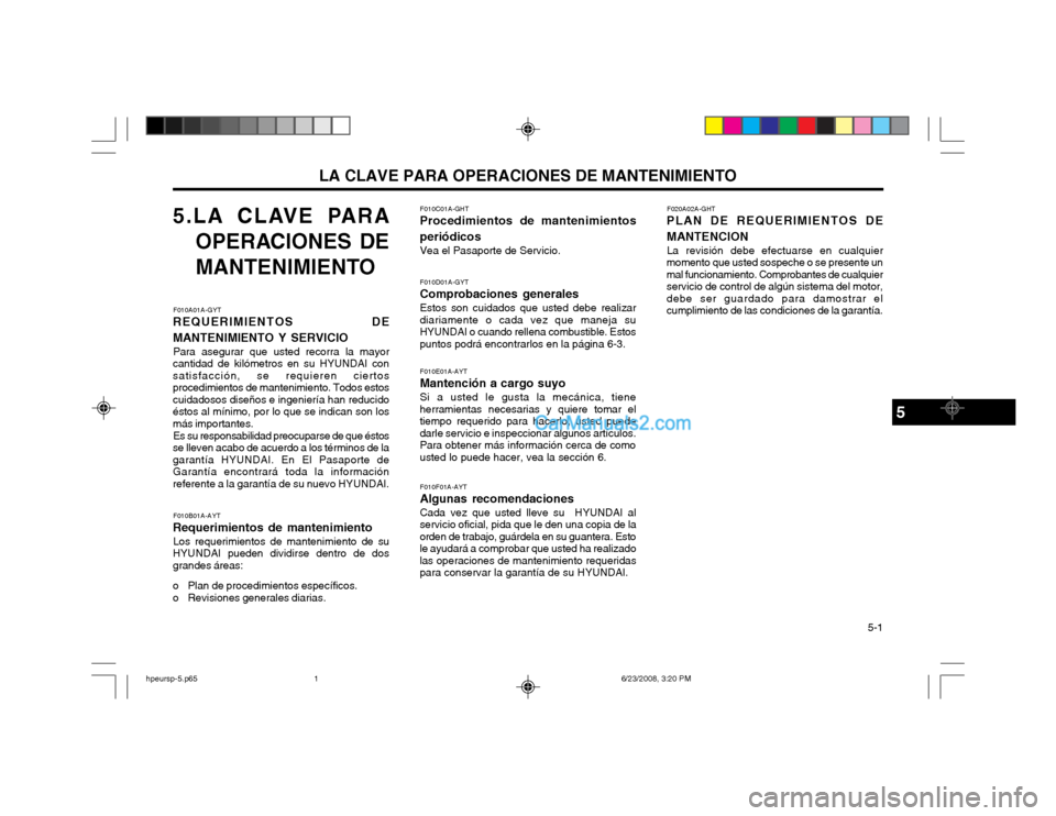 Hyundai Terracan 2003 Manual del propietario (in Spanish) LA CLAVE PARA OPERACIONES DE MANTENIMIENTO 5-1
5.LA CLAVE PARA
OPERACIONES DE
MANTENIMIENTO
F010A01A-GYT
REQUERIMIENTOS DE MANTENIMIENTO Y SERVICIO
Para asegurar que usted recorra la mayor
cantidad Hyundai Terracan 2003 Manual del propietario (in Spanish) LA CLAVE PARA OPERACIONES DE MANTENIMIENTO 5-1
5.LA CLAVE PARA
OPERACIONES DE
MANTENIMIENTO
F010A01A-GYT
REQUERIMIENTOS DE MANTENIMIENTO Y SERVICIO
Para asegurar que usted recorra la mayor
cantidad