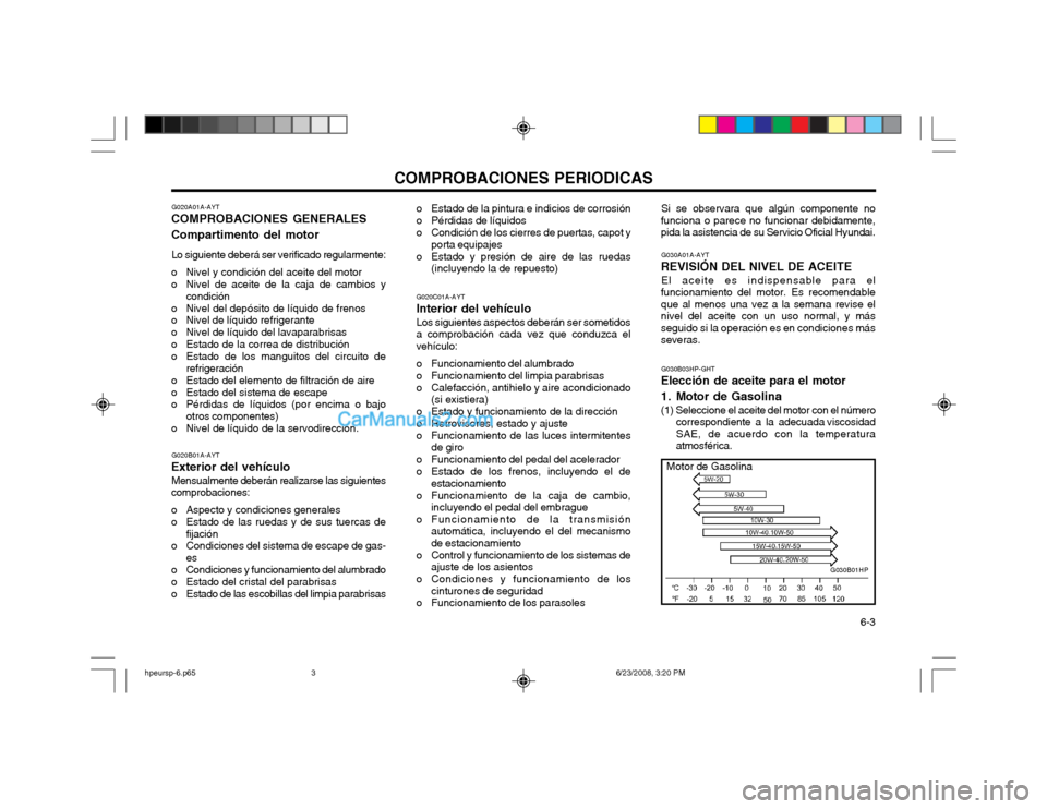 Hyundai Terracan 2003 Manual del propietario (in Spanish) COMPROBACIONES PERIODICAS 6-3
G020A01A-AYT
COMPROBACIONES GENERALES Compartimento del motor
Lo siguiente deberá ser verificado regularmente:
o Nivel y condición del aceite del motor
o Nivel de ace Hyundai Terracan 2003 Manual del propietario (in Spanish) COMPROBACIONES PERIODICAS 6-3
G020A01A-AYT
COMPROBACIONES GENERALES Compartimento del motor
Lo siguiente deberá ser verificado regularmente:
o Nivel y condición del aceite del motor
o Nivel de ace
