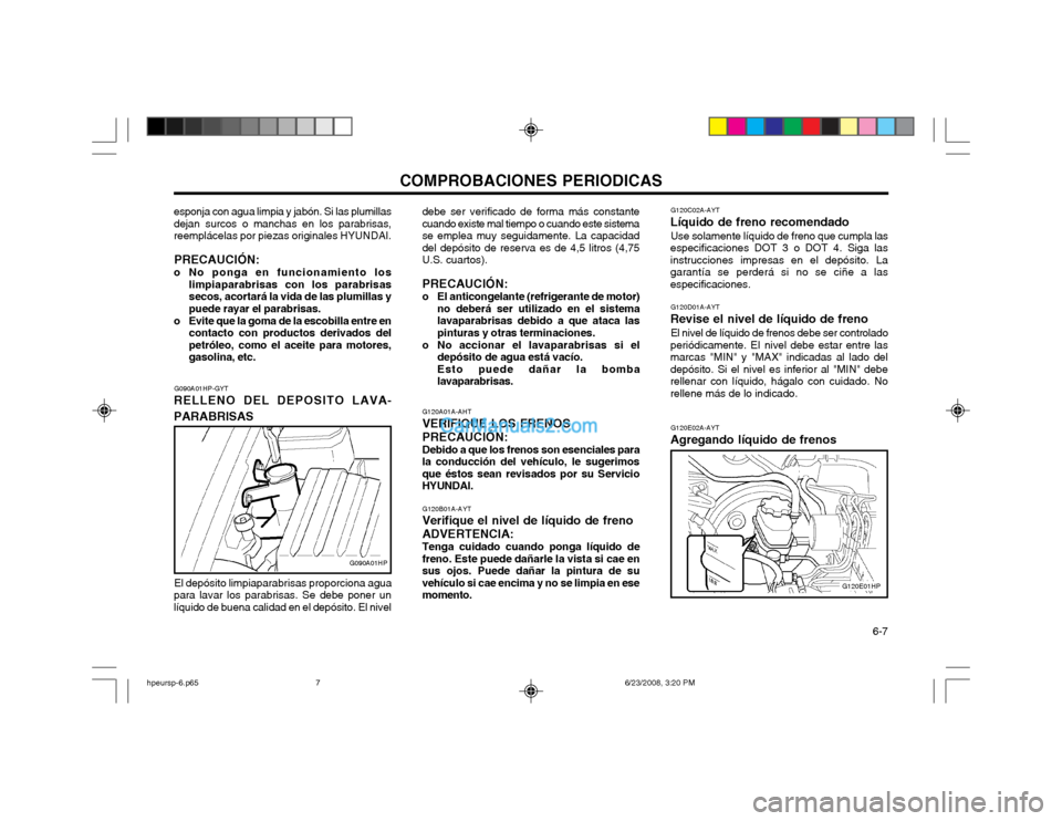Hyundai Terracan 2003 Manual del propietario (in Spanish) COMPROBACIONES PERIODICAS 6-7
G090A01HP-GYT
RELLENO DEL DEPOSITO LAVA- PARABRISAS
G090A01HP
esponja con agua limpia y jabón. Si las plumillas dejan surcos o manchas en los parabrisas,reemplácelas p Hyundai Terracan 2003 Manual del propietario (in Spanish) COMPROBACIONES PERIODICAS 6-7
G090A01HP-GYT
RELLENO DEL DEPOSITO LAVA- PARABRISAS
G090A01HP
esponja con agua limpia y jabón. Si las plumillas dejan surcos o manchas en los parabrisas,reemplácelas p