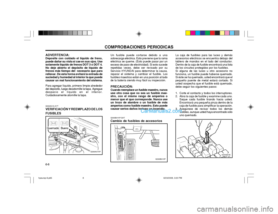 Hyundai Terracan 2003 Manual del propietario (in Spanish) COMPROBACIONES PERIODICAS
6-8
AXA6201B
G200B01HP-GHT
Cambio de fusibles de accesorios La caja de fusibles para las luces y demás accesorios eléctricos se encuentra debajo deltablero de mandos en el Hyundai Terracan 2003 Manual del propietario (in Spanish) COMPROBACIONES PERIODICAS
6-8
AXA6201B
G200B01HP-GHT
Cambio de fusibles de accesorios La caja de fusibles para las luces y demás accesorios eléctricos se encuentra debajo deltablero de mandos en el