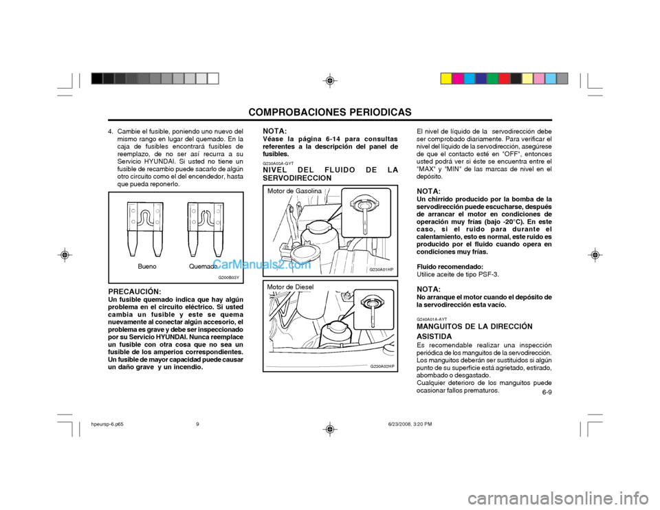 Hyundai Terracan 2003 Manual del propietario (in Spanish) COMPROBACIONES PERIODICAS 6-9
4. Cambie el fusible, poniendo uno nuevo delmismo rango en lugar del quemado. En la caja de fusibles encontrará fusibles dereemplazo, de no ser asà recurra a suServici Hyundai Terracan 2003 Manual del propietario (in Spanish) COMPROBACIONES PERIODICAS 6-9
4. Cambie el fusible, poniendo uno nuevo delmismo rango en lugar del quemado. En la caja de fusibles encontrará fusibles dereemplazo, de no ser asà recurra a suServici