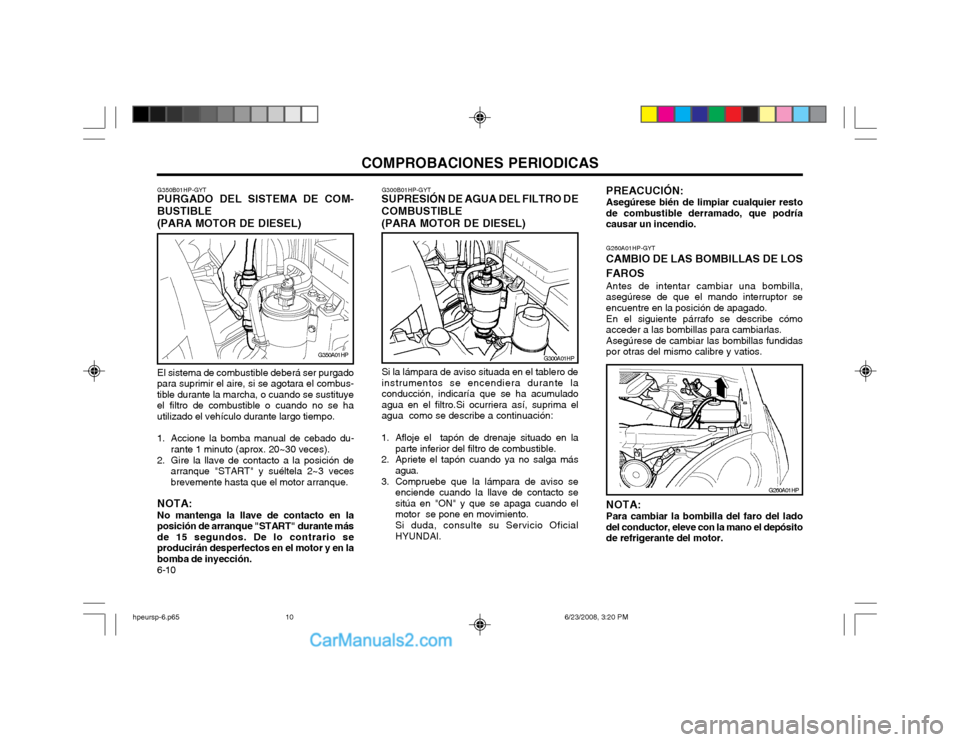Hyundai Terracan 2003  Manual del propietario (in Spanish) COMPROBACIONES PERIODICAS
6-10
G300A01HP
G300B01HP-GYT
SUPRESIÓN DE AGUA DEL FILTRO DE COMBUSTIBLE (PARA MOTOR DE DIESEL)
Si la lámpara de aviso situada en el tablero de instrumentos se encendiera d