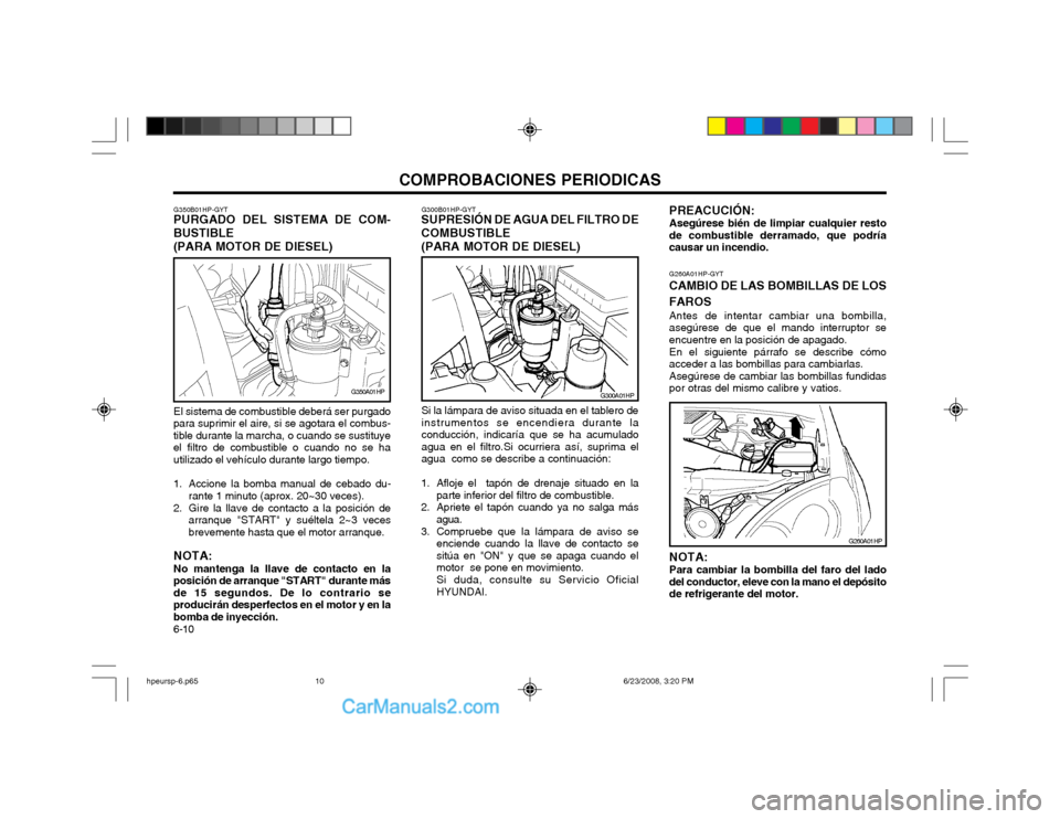 Hyundai Terracan 2003 Manual del propietario (in Spanish) COMPROBACIONES PERIODICAS
6-10
G300A01HP
G300B01HP-GYT
SUPRESIÓN DE AGUA DEL FILTRO DE COMBUSTIBLE (PARA MOTOR DE DIESEL)
Si la lámpara de aviso situada en el tablero de instrumentos se encendiera d Hyundai Terracan 2003 Manual del propietario (in Spanish) COMPROBACIONES PERIODICAS
6-10
G300A01HP
G300B01HP-GYT
SUPRESIÓN DE AGUA DEL FILTRO DE COMBUSTIBLE (PARA MOTOR DE DIESEL)
Si la lámpara de aviso situada en el tablero de instrumentos se encendiera d