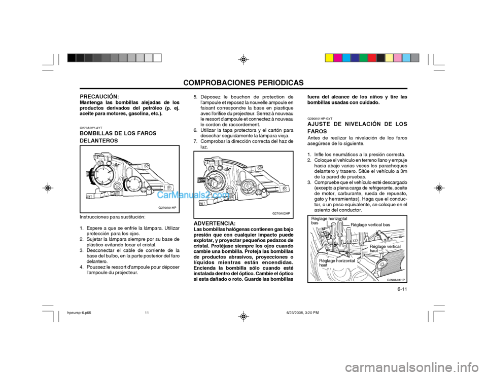 Hyundai Terracan 2003  Manual del propietario (in Spanish) COMPROBACIONES PERIODICAS  6-11
G270A02Y-AYT
BOMBILLAS DE LOS FAROS DELANTEROS Instrucciones para sustitución: 
1. Espere a que se enfríe la lámpara. Utilizar protección para los ojos.
2. Sujetar 
