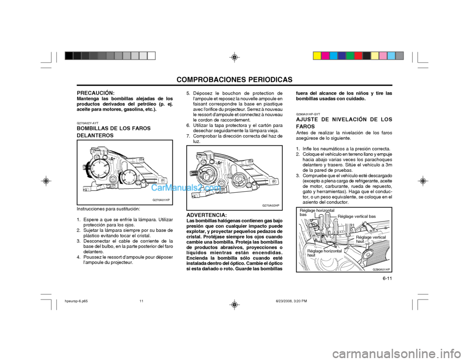 Hyundai Terracan 2003 Manual del propietario (in Spanish) COMPROBACIONES PERIODICAS 6-11
G270A02Y-AYT
BOMBILLAS DE LOS FAROS DELANTEROS Instrucciones para sustitución:
1. Espere a que se enfríe la lámpara. Utilizar protección para los ojos.
2. Sujetar Hyundai Terracan 2003 Manual del propietario (in Spanish) COMPROBACIONES PERIODICAS 6-11
G270A02Y-AYT
BOMBILLAS DE LOS FAROS DELANTEROS Instrucciones para sustitución:
1. Espere a que se enfríe la lámpara. Utilizar protección para los ojos.
2. Sujetar