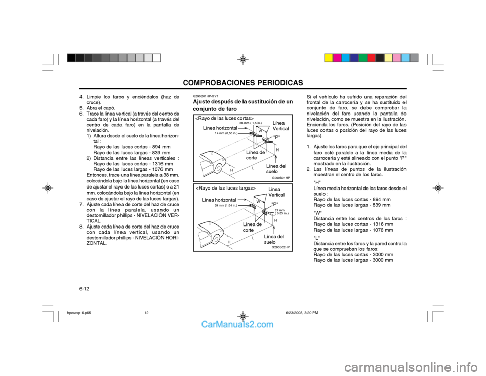 Hyundai Terracan 2003  Manual del propietario (in Spanish) COMPROBACIONES PERIODICAS
6-12 Si el vehículo ha sufrido una reparación del frontal de la carrocería y se ha sustituido elconjunto de faro, se debe comprobar la
nivelación del faro usando la panta