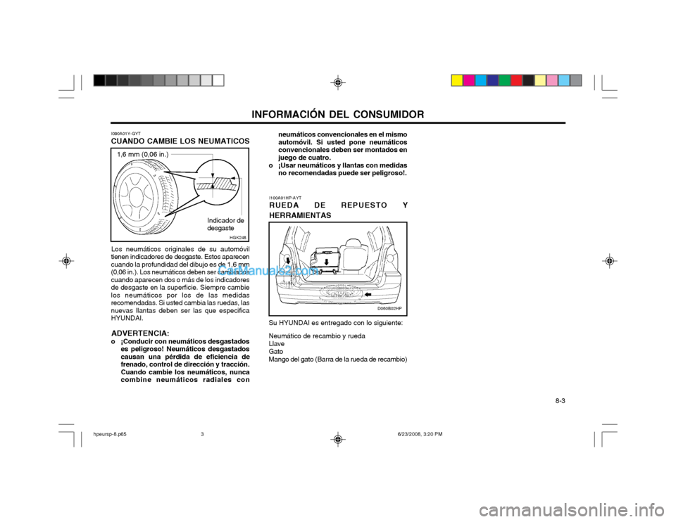 Hyundai Terracan 2003  Manual del propietario (in Spanish) INFORMACIÓN DEL CONSUMIDOR 8-3
I090A01Y-GYT
CUANDO CAMBIE LOS NEUMATICOS
Los neumáticos originales de su automóvil
tienen indicadores de desgaste. Estos aparecen cuando la profundidad del dibujo es