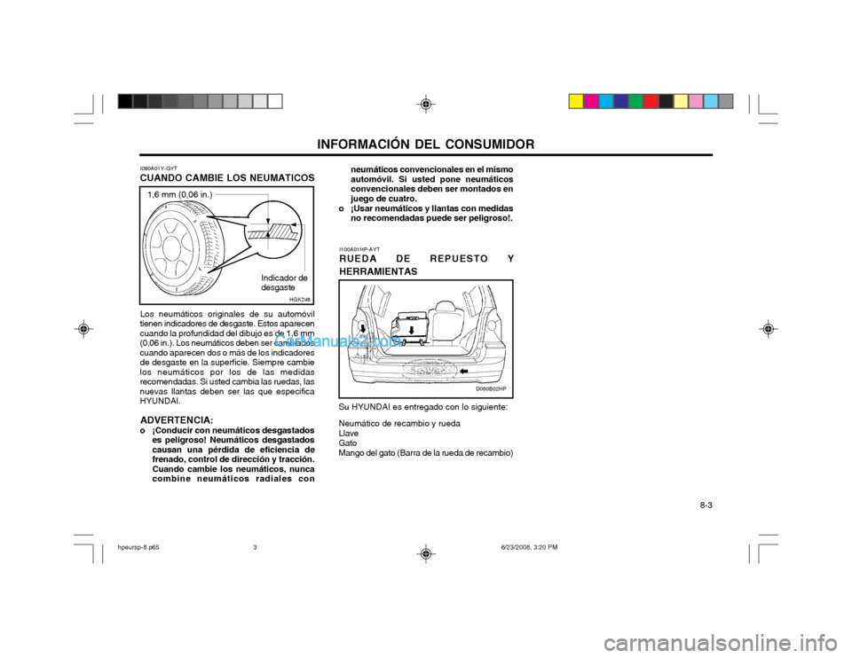 Hyundai Terracan 2003 Manual del propietario (in Spanish) INFORMACIÓN DEL CONSUMIDOR 8-3
I090A01Y-GYT
CUANDO CAMBIE LOS NEUMATICOS
Los neumáticos originales de su automóvil
tienen indicadores de desgaste. Estos aparecen cuando la profundidad del dibujo es Hyundai Terracan 2003 Manual del propietario (in Spanish) INFORMACIÓN DEL CONSUMIDOR 8-3
I090A01Y-GYT
CUANDO CAMBIE LOS NEUMATICOS
Los neumáticos originales de su automóvil
tienen indicadores de desgaste. Estos aparecen cuando la profundidad del dibujo es
