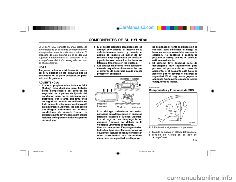 Hyundai Terracan 2003 Manual del propietario (in Spanish) COMPONENTES DE SU HYUNDAI 1-27
o El SRS está diseñado para desplegar los
airbags sólo cuando el impacto es lo suficientemente severo y cuando elángulo de impacto es menor de 30°respecto al eje l Hyundai Terracan 2003 Manual del propietario (in Spanish) COMPONENTES DE SU HYUNDAI 1-27
o El SRS está diseñado para desplegar los
airbags sólo cuando el impacto es lo suficientemente severo y cuando elángulo de impacto es menor de 30°respecto al eje l