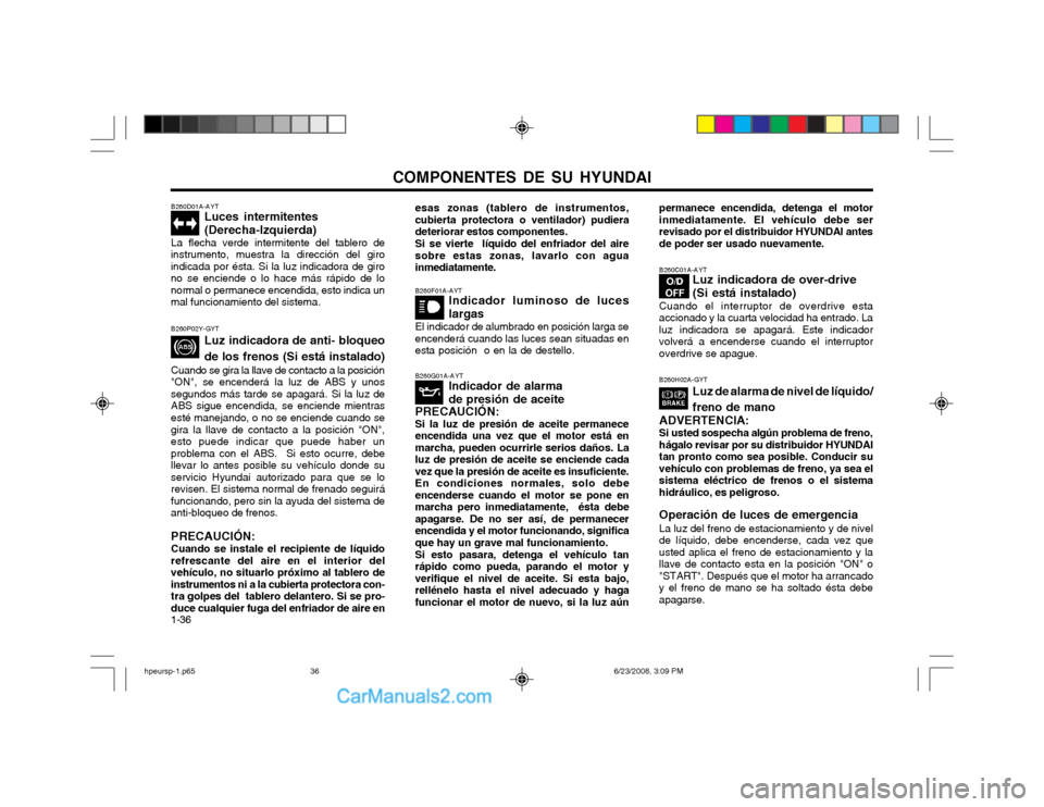 Hyundai Terracan 2003 Manual del propietario (in Spanish) COMPONENTES DE SU HYUNDAI
1-36 B260D01A-AYT
Luces intermitentes (Derecha-Izquierda)
La flecha verde intermitente del tablero de
instrumento, muestra la dirección del giro indicada por ésta. Si la lu Hyundai Terracan 2003 Manual del propietario (in Spanish) COMPONENTES DE SU HYUNDAI
1-36 B260D01A-AYT
Luces intermitentes (Derecha-Izquierda)
La flecha verde intermitente del tablero de
instrumento, muestra la dirección del giro indicada por ésta. Si la lu