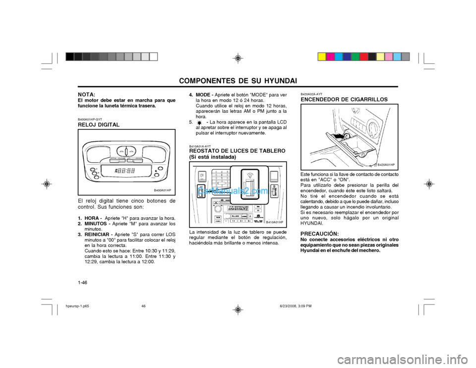 Hyundai Terracan 2003 Manual del propietario (in Spanish) COMPONENTES DE SU HYUNDAI
1-46
B400A01HP-GYT RELOJ DIGITAL El reloj digital tiene cinco botones de control. Sus funciones son:
1. HORA -
Apriete "H" para avanzar la hora.
2. MINUTOS - Apriete "M" Hyundai Terracan 2003 Manual del propietario (in Spanish) COMPONENTES DE SU HYUNDAI
1-46
B400A01HP-GYT RELOJ DIGITAL El reloj digital tiene cinco botones de control. Sus funciones son:
1. HORA -
Apriete "H" para avanzar la hora.
2. MINUTOS - Apriete "M"