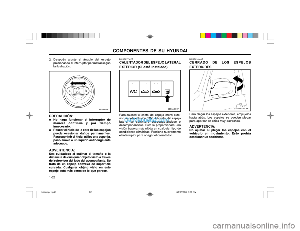 Hyundai Terracan 2003 Manual del propietario (in Spanish) COMPONENTES DE SU HYUNDAI
1-52
2. Después ajuste el ángulo del espejo
presionando el interruptor perimetral según la ilustración.
PRECAUCIÓN:
o No haga funcionar el interruptor de manera continua Hyundai Terracan 2003 Manual del propietario (in Spanish) COMPONENTES DE SU HYUNDAI
1-52
2. Después ajuste el ángulo del espejo
presionando el interruptor perimetral según la ilustración.
PRECAUCIÓN:
o No haga funcionar el interruptor de manera continua
