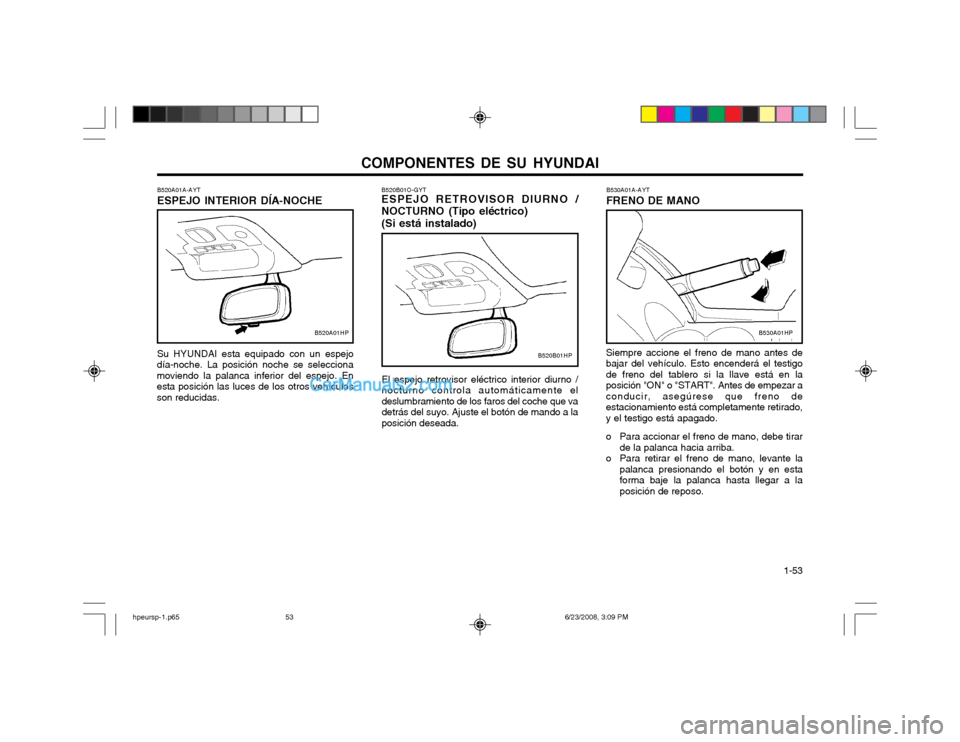 Hyundai Terracan 2003  Manual del propietario (in Spanish) COMPONENTES DE SU HYUNDAI  1-53
B530A01A-AYT FRENO DE MANO
Siempre accione el freno de mano antes de bajar del vehículo. Esto encenderá el testigode freno del tablero si la llave está en laposició