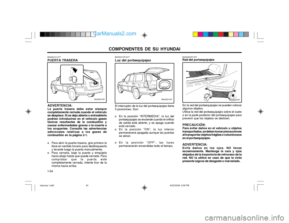 Hyundai Terracan 2003 Manual del propietario (in Spanish) COMPONENTES DE SU HYUNDAI
1-54 B540C01HP-GYT Luz del portaequipajes El interruptor de la luz del portaequipajes tiene
3 posiciones. Son:
o En la posición "INTERMEDIA", la luz del portaequipajes se e Hyundai Terracan 2003 Manual del propietario (in Spanish) COMPONENTES DE SU HYUNDAI
1-54 B540C01HP-GYT Luz del portaequipajes El interruptor de la luz del portaequipajes tiene
3 posiciones. Son:
o En la posición "INTERMEDIA", la luz del portaequipajes se e