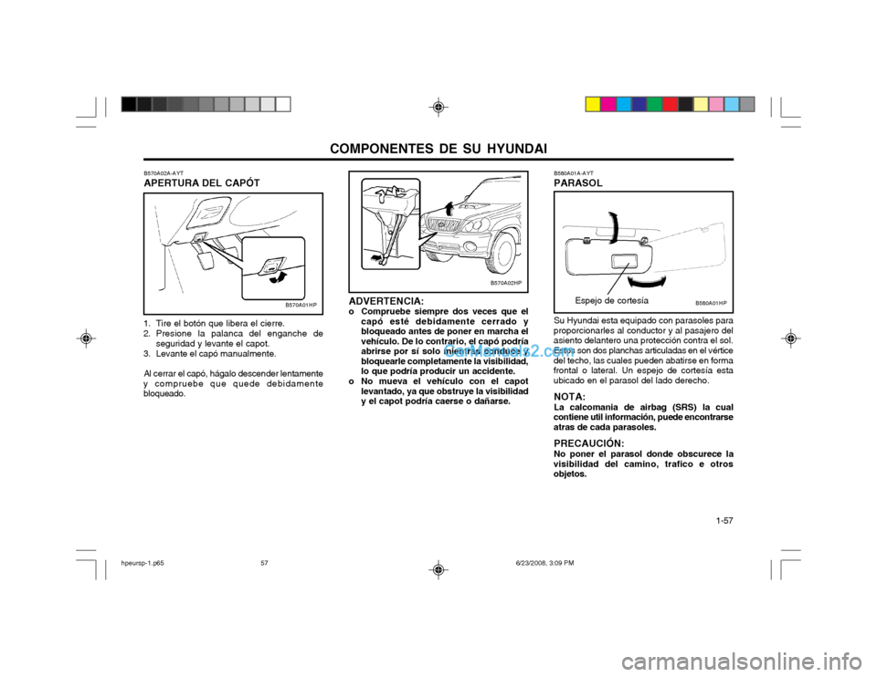 Hyundai Terracan 2003 Manual del propietario (in Spanish) COMPONENTES DE SU HYUNDAI 1-57
B570A02A-AYT APERTURA DEL CAPÓT
1. Tire el botón que libera el cierre.
2. Presione la palanca del enganche de seguridad y levante el capot.
3. Levante el capó manua Hyundai Terracan 2003 Manual del propietario (in Spanish) COMPONENTES DE SU HYUNDAI 1-57
B570A02A-AYT APERTURA DEL CAPÓT
1. Tire el botón que libera el cierre.
2. Presione la palanca del enganche de seguridad y levante el capot.
3. Levante el capó manua