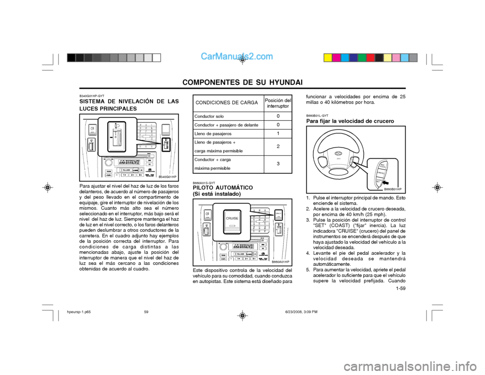 Hyundai Terracan 2003 Manual del propietario (in Spanish) COMPONENTES DE SU HYUNDAI 1-59
B340G01HP-GYT SISTEMA DE NIVELACIÓN DE LAS
LUCES PRINCIPALES
Para ajustar el nivel del haz de luz de los faros
delanteros, de acuerdo al número de pasajeros y del pes Hyundai Terracan 2003 Manual del propietario (in Spanish) COMPONENTES DE SU HYUNDAI 1-59
B340G01HP-GYT SISTEMA DE NIVELACIÓN DE LAS
LUCES PRINCIPALES
Para ajustar el nivel del haz de luz de los faros
delanteros, de acuerdo al número de pasajeros y del pes