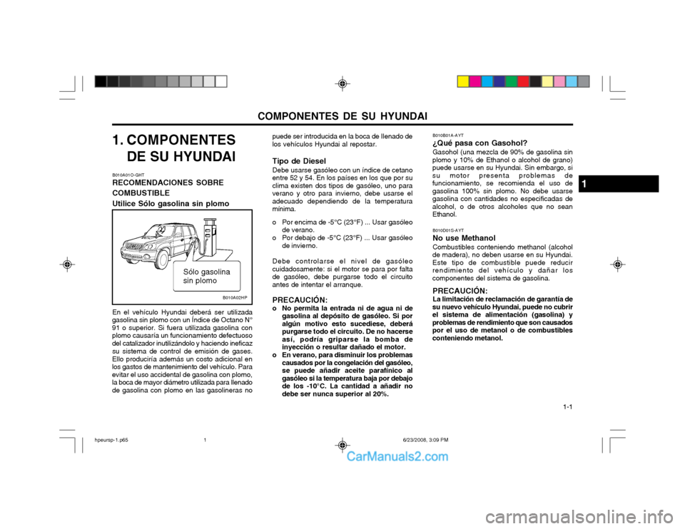 Hyundai Terracan 2003 Manual del propietario (in Spanish) COMPONENTES DE SU HYUNDAI 1-1
1. COMPONENTES
DE SU HYUNDAI
B010A01O-GHT RECOMENDACIONES SOBRE COMBUSTIBLEUtilice Sólo gasolina sin plomo En el vehículo Hyundai deberá ser utilizada
gasolina sin pl Hyundai Terracan 2003 Manual del propietario (in Spanish) COMPONENTES DE SU HYUNDAI 1-1
1. COMPONENTES
DE SU HYUNDAI
B010A01O-GHT RECOMENDACIONES SOBRE COMBUSTIBLEUtilice Sólo gasolina sin plomo En el vehículo Hyundai deberá ser utilizada
gasolina sin pl
