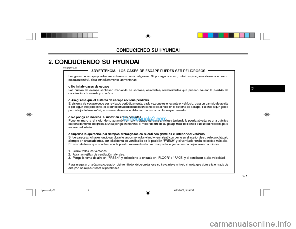 Hyundai Terracan 2003 Manual del propietario (in Spanish) CONDUCIENDO SU HYUNDAI 2- 1
ADVERTENCIA : LOS GASES DE ESCAPE PUEDEN SER PELIGROSOS
Los gases de escape pueden ser extremadamente peligrosos. Si, por alguna razón, usted respira gases de escape dentr Hyundai Terracan 2003 Manual del propietario (in Spanish) CONDUCIENDO SU HYUNDAI 2- 1
ADVERTENCIA : LOS GASES DE ESCAPE PUEDEN SER PELIGROSOS
Los gases de escape pueden ser extremadamente peligrosos. Si, por alguna razón, usted respira gases de escape dentr