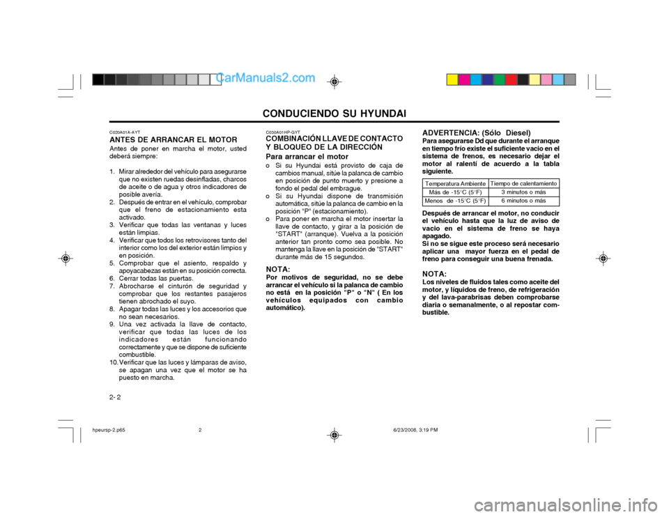 Hyundai Terracan 2003 Manual del propietario (in Spanish) CONDUCIENDO SU HYUNDAI
2- 2 C030A01HP-GYT
COMBINACIÓN LLAVE DE CONTACTO Y BLOQUEO DE LA DIRECCIÓN Para arrancar el motor
o Si su Hyundai está provisto de caja de
cambios manual, sitúe la palanca Hyundai Terracan 2003 Manual del propietario (in Spanish) CONDUCIENDO SU HYUNDAI
2- 2 C030A01HP-GYT
COMBINACIÓN LLAVE DE CONTACTO Y BLOQUEO DE LA DIRECCIÓN Para arrancar el motor
o Si su Hyundai está provisto de caja de
cambios manual, sitúe la palanca