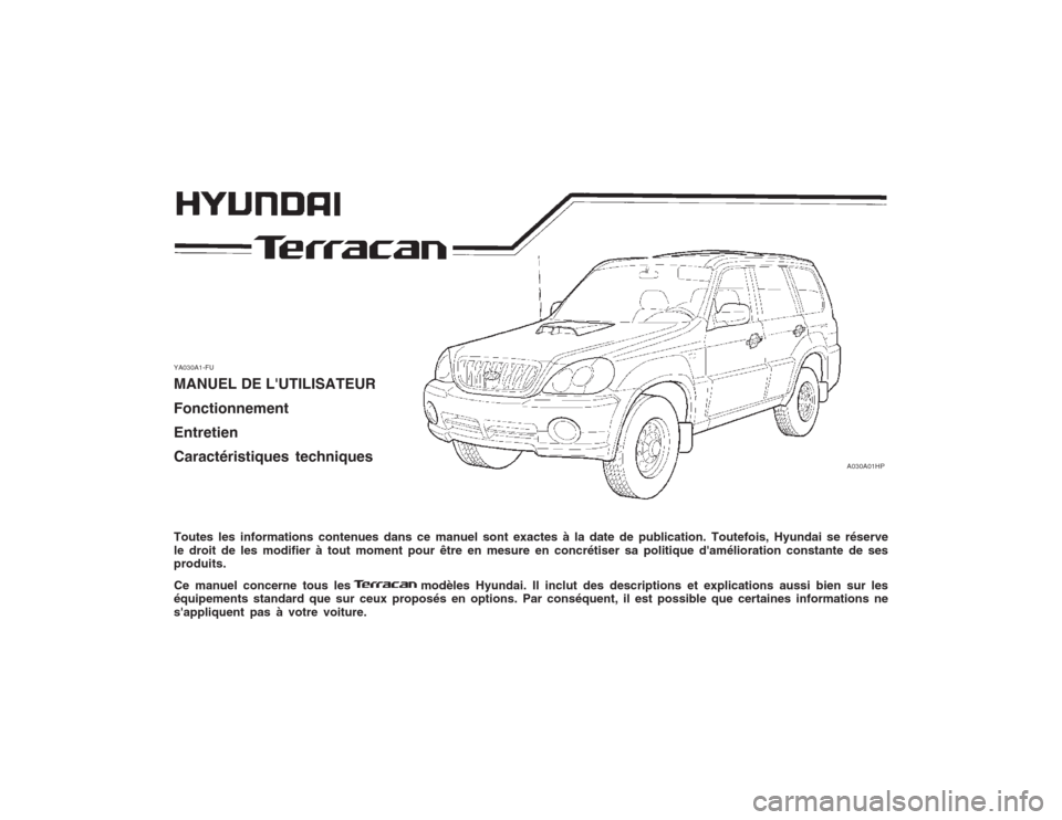 Hyundai Terracan 2003 Manuel du propriétaire (in French) YA030A1-FU MANUEL DE LUTILISATEUR Fonctionnement Entretien Caractéristiques techniques Toutes les informations contenues dans ce manuel sont exactes à la date de publication. Toutefois, Hyundai se Hyundai Terracan 2003 Manuel du propriétaire (in French) YA030A1-FU MANUEL DE LUTILISATEUR Fonctionnement Entretien Caractéristiques techniques Toutes les informations contenues dans ce manuel sont exactes à la date de publication. Toutefois, Hyundai se