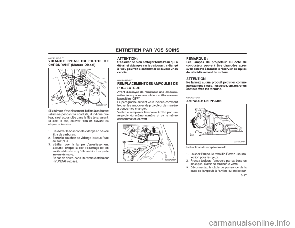 Hyundai Terracan 2003  Manuel du propriétaire (in French) ENTRETIEN PAR VOS SOINS  6-17
G270A02Y-DUT AMPOULE DE PHARE
G260A01HP-GUTREMPLACEMENT DES AMPOULES DE PROJECTEUR Avant dessayer de remplacer une ampoule, veillez à ce que le commutateur soit tourné