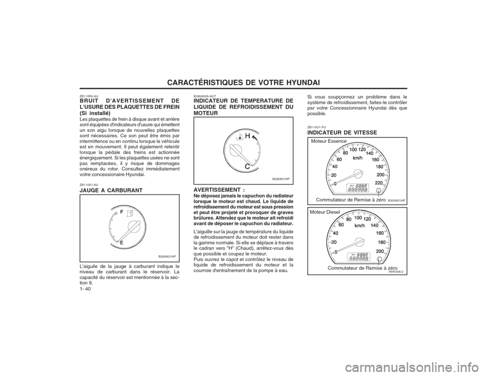Hyundai Terracan 2003 Manuel du propriétaire (in French) CARACTÉRISTIQUES DE VOTRE HYUNDAI
1- 40 ZB110U1-FU INDICATEUR DE VITESSE
B290A02A-AUT INDICATEUR DE TEMPERATURE DE LIQUIDE DE REFROIDISSEMENT DUMOTEUR AVERTISSEMENT : Ne déposez jamais le capuchon d Hyundai Terracan 2003 Manuel du propriétaire (in French) CARACTÉRISTIQUES DE VOTRE HYUNDAI
1- 40 ZB110U1-FU INDICATEUR DE VITESSE
B290A02A-AUT INDICATEUR DE TEMPERATURE DE LIQUIDE DE REFROIDISSEMENT DUMOTEUR AVERTISSEMENT : Ne déposez jamais le capuchon d