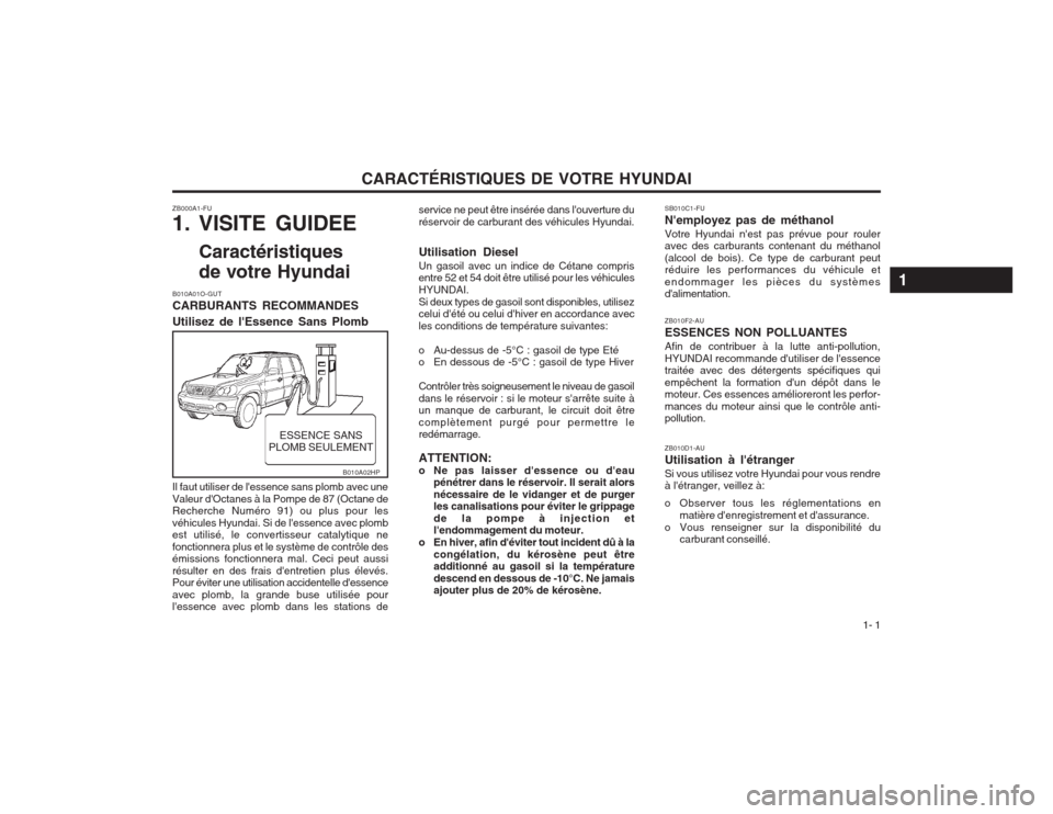 Hyundai Terracan 2003 Manuel du propriétaire (in French) CARACTÉRISTIQUES DE VOTRE HYUNDAI1- 1
ZB000A1-FU
1. VISITE GUIDEE
Caractéristiques
de votre Hyundai
B010A01O-GUT CARBURANTS RECOMMANDES Utilisez de lEssence Sans Plomb Il faut utiliser de lessen Hyundai Terracan 2003 Manuel du propriétaire (in French) CARACTÉRISTIQUES DE VOTRE HYUNDAI1- 1
ZB000A1-FU
1. VISITE GUIDEE
Caractéristiques
de votre Hyundai
B010A01O-GUT CARBURANTS RECOMMANDES Utilisez de lEssence Sans Plomb Il faut utiliser de lessen