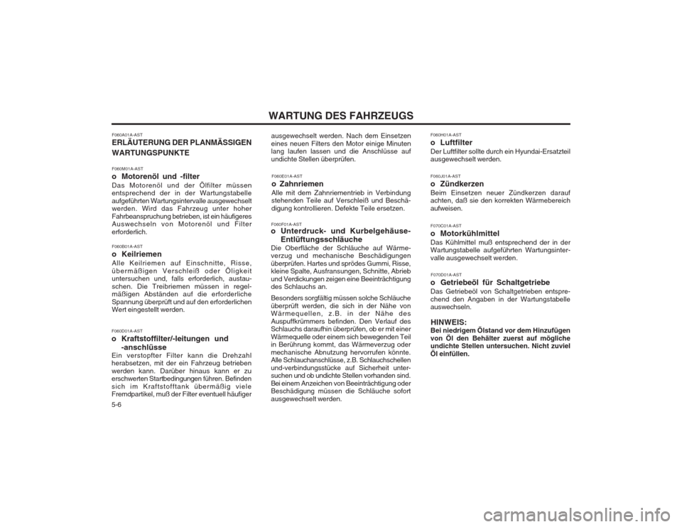 Hyundai Terracan 2002 Betriebsanleitung (in German) WARTUNG DES FAHRZEUGS
5-6 F060A01A-AST ERLÄUTERUNG DER PLANMÄSSIGEN WARTUNGSPUNKTE F060M01A-AST
o Motorenöl und -filterDas Motorenöl und der Ölfilter müssen entsprechend der in der Wartungstabe Hyundai Terracan 2002 Betriebsanleitung (in German) WARTUNG DES FAHRZEUGS
5-6 F060A01A-AST ERLÄUTERUNG DER PLANMÄSSIGEN WARTUNGSPUNKTE F060M01A-AST
o Motorenöl und -filterDas Motorenöl und der Ölfilter müssen entsprechend der in der Wartungstabe