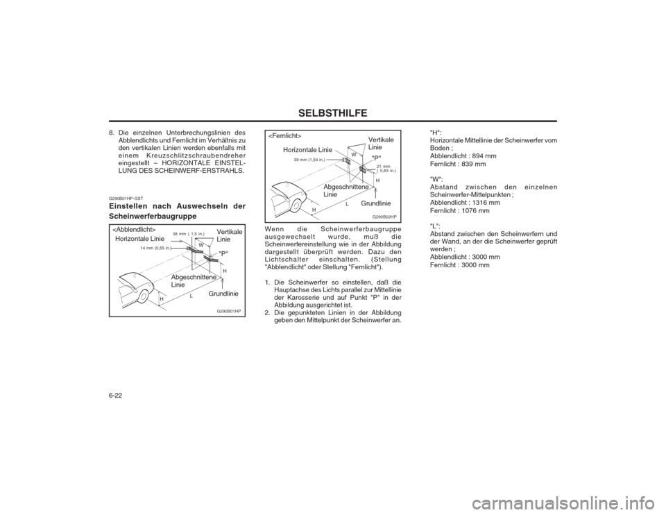 Hyundai Terracan 2002 Betriebsanleitung (in German) SELBSTHILFE
6-22 "H": Horizontale Mittellinie der Scheinwerfer vomBoden ; Abblendlicht : 894 mm Fernlicht : 839 mm "W": Abstand zwischen den einzelnenScheinwerfer-Mittelpunkten ; Abblendlicht : 1316 m Hyundai Terracan 2002 Betriebsanleitung (in German) SELBSTHILFE
6-22 "H": Horizontale Mittellinie der Scheinwerfer vomBoden ; Abblendlicht : 894 mm Fernlicht : 839 mm "W": Abstand zwischen den einzelnenScheinwerfer-Mittelpunkten ; Abblendlicht : 1316 m