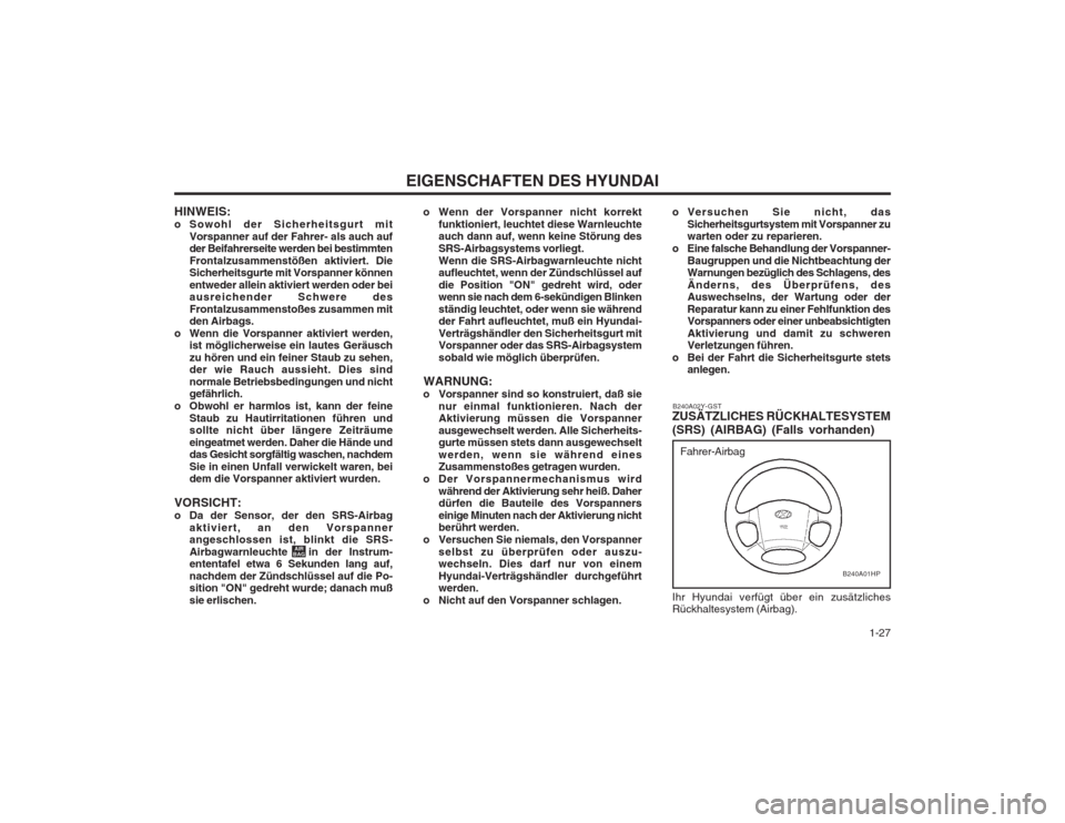 Hyundai Terracan 2002  Betriebsanleitung (in German)   1-27
EIGENSCHAFTEN DES HYUNDAI
HINWEIS: 
o Sowohl der Sicherheitsgurt mit Vorspanner auf der Fahrer- als auch auf der Beifahrerseite werden bei bestimmten Frontalzusammenstößen aktiviert. Die Sich