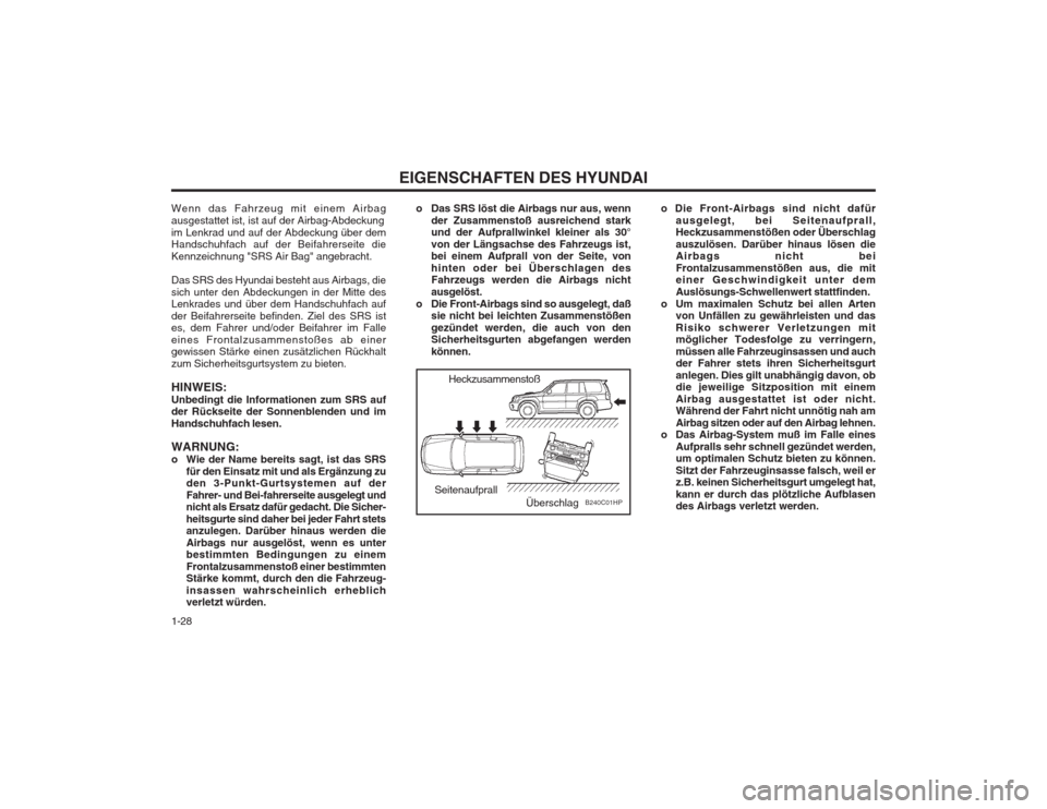 Hyundai Terracan 2002  Betriebsanleitung (in German) EIGENSCHAFTEN DES HYUNDAI
1-28 o Die Front-Airbags sind nicht dafür
ausgelegt, bei Seitenaufprall, Heckzusammenstößen oder Überschlag auszulösen. Darüber hinaus lösen die Airbags nicht bei Fron
