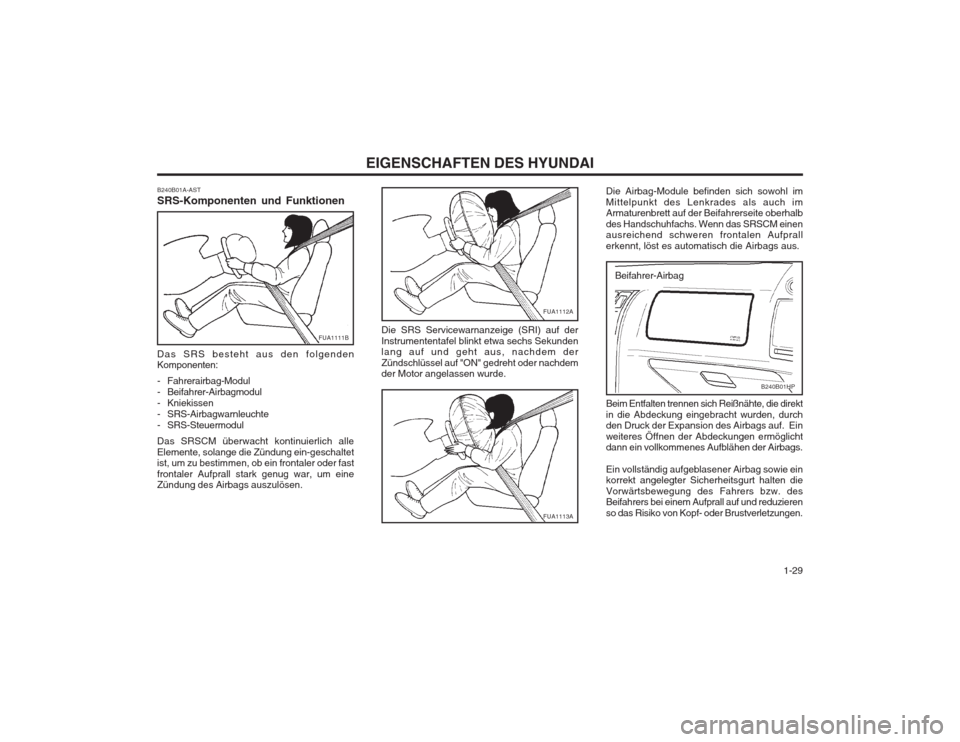 Hyundai Terracan 2002  Betriebsanleitung (in German)   1-29
EIGENSCHAFTEN DES HYUNDAI
FUA1112A
Die SRS Servicewarnanzeige (SRI) auf der Instrumententafel blinkt etwa sechs Sekunden lang auf und geht aus, nachdem der Zündschlüssel auf "ON" gedreht oder