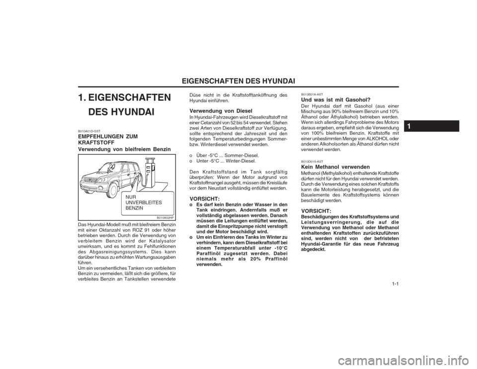 Hyundai Terracan 2002 Betriebsanleitung (in German) 1-1
EIGENSCHAFTEN DES HYUNDAI
1. EIGENSCHAFTEN DES HYUNDAI
B010A01O-GST EMPFEHLUNGEN ZUMKRAFTSTOFF Verwendung von bleifreiem Benzin
Das Hyundai-Modell muß mit bleifreiem Benzin mit einer Oktanzahl Hyundai Terracan 2002 Betriebsanleitung (in German) 1-1
EIGENSCHAFTEN DES HYUNDAI
1. EIGENSCHAFTEN DES HYUNDAI
B010A01O-GST EMPFEHLUNGEN ZUMKRAFTSTOFF Verwendung von bleifreiem Benzin
Das Hyundai-Modell muß mit bleifreiem Benzin mit einer Oktanzahl