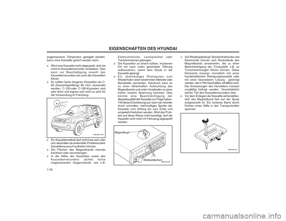 Hyundai Terracan 2002  Betriebsanleitung (in German) EIGENSCHAFTEN DES HYUNDAI
1-78
B860A04A
o Auf Wiedergabekopf, Bandantriebsrolle und Klemmrolle können sich Rückstände des Magnetbands ansammeln, die zu einer Beeinträchtigung der Tonqualität, z.B