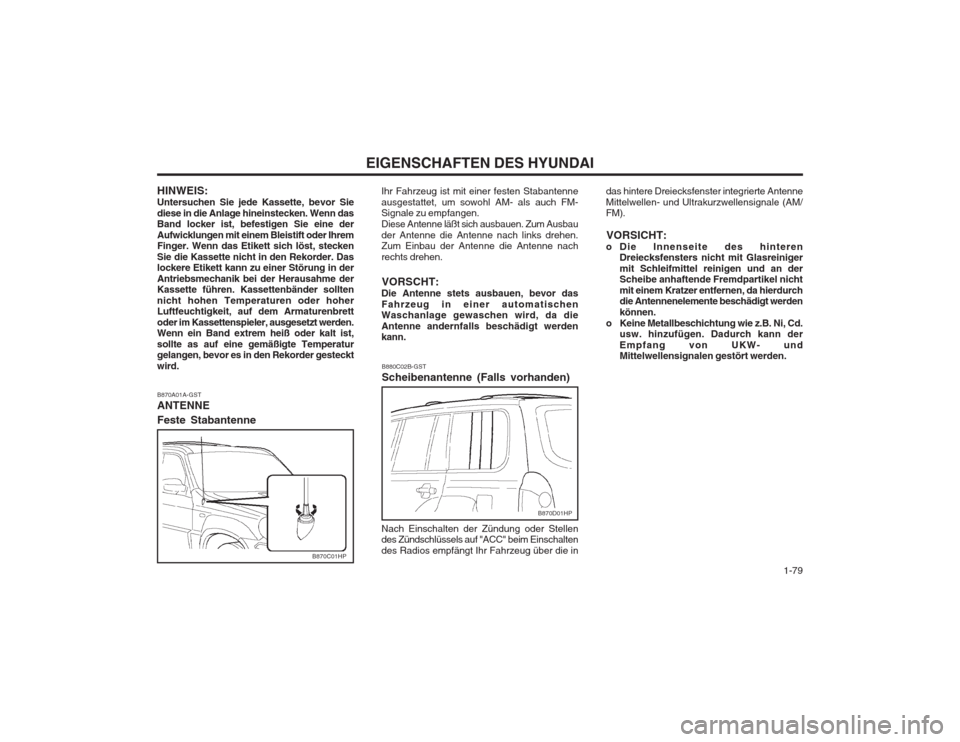 Hyundai Terracan 2002  Betriebsanleitung (in German)   1-79
EIGENSCHAFTEN DES HYUNDAI
B880C02B-GST Scheibenantenne (Falls vorhanden) das hintere Dreiecksfenster integrierte Antenne Mittelwellen- und Ultrakurzwellensignale (AM/ FM).
VORSICHT:
o Die Innen