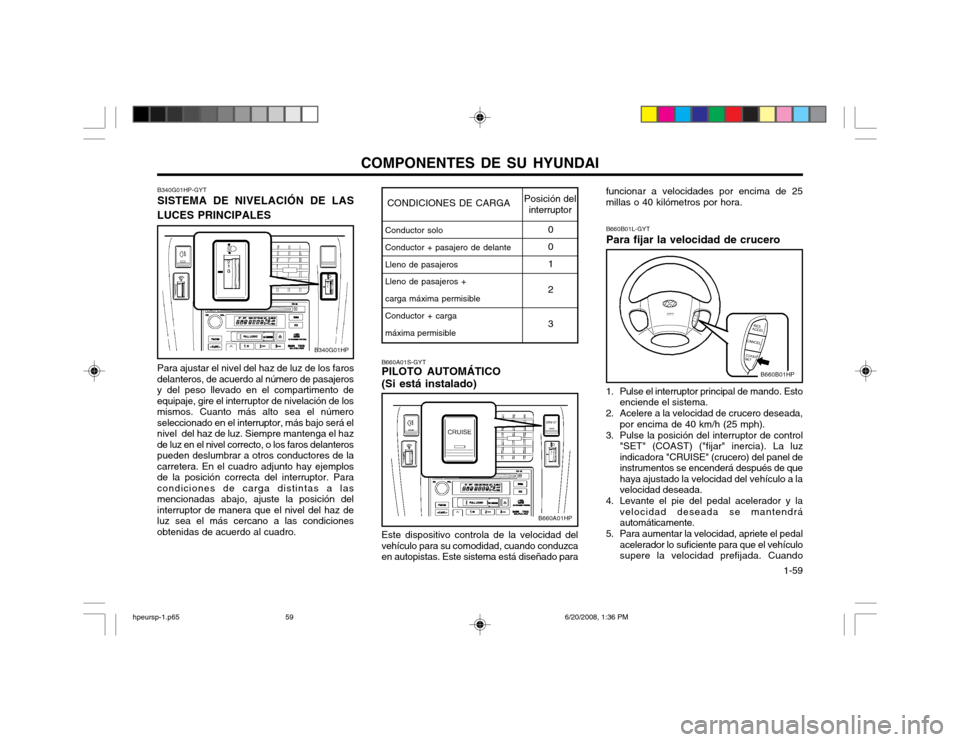 Hyundai Terracan 2002  Manual del propietario (in Spanish) COMPONENTES DE SU HYUNDAI  1-59
B340G01HP-GYT SISTEMA DE NIVELACIÓN DE LAS
LUCES PRINCIPALES
Para ajustar el nivel del haz de luz de los faros
delanteros, de acuerdo al número de pasajeros y del pes