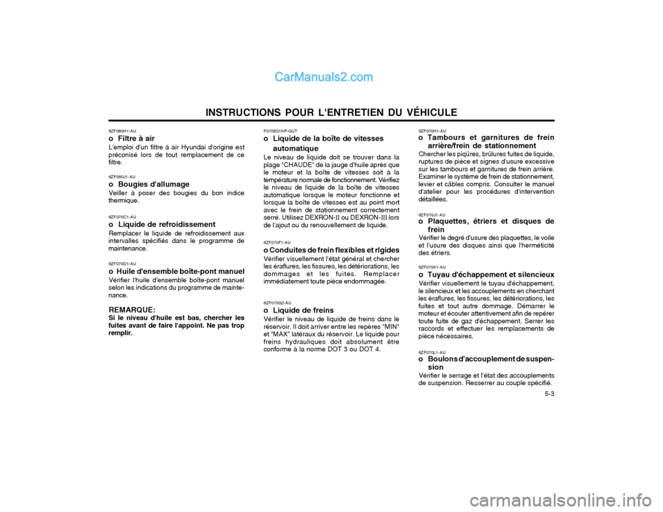 Hyundai Terracan 2002  Manuel du propriétaire (in French) INSTRUCTIONS POUR LENTRETIEN DU VÉHICULE  5-3
6ZF060H1-AU o  Filtre à airLemploi dun filtre à air Hyundai dorigine est
préconisé lors de tout remplacement de ce filtre.
6ZF060J1-AU o  Bougies
