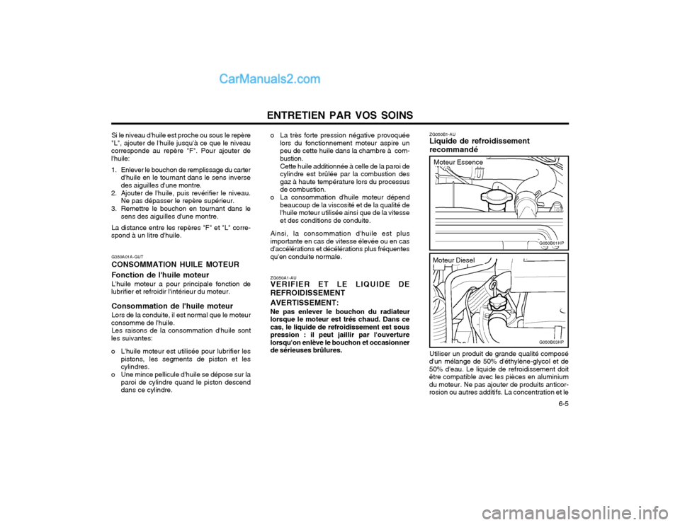 Hyundai Terracan 2002  Manuel du propriétaire (in French) ENTRETIEN PAR VOS SOINS  6-5
Si le niveau dhuile est proche ou sous le repère
"L", ajouter de lhuile jusquà ce que le niveau corresponde au repère "F". Pour ajouter delhuile: 
1. Enlever le bou