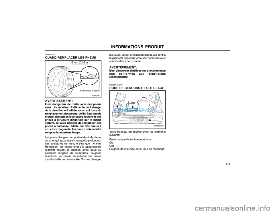 Hyundai Terracan 2002 Manuel du propriétaire (in French) INFORMATIONS PRODUIT 8-3
1.6 mm (0.06 in.)HGK248
ZI060C1-AU QUAND REMPLACER LES PNEUS
Indicateur dusure
AVERTISSEMENT: Il est dangereux de rouler avec des pneus
usés : ils réduisent lefficacité Hyundai Terracan 2002 Manuel du propriétaire (in French) INFORMATIONS PRODUIT 8-3
1.6 mm (0.06 in.)HGK248
ZI060C1-AU QUAND REMPLACER LES PNEUS
Indicateur dusure
AVERTISSEMENT: Il est dangereux de rouler avec des pneus
usés : ils réduisent lefficacité