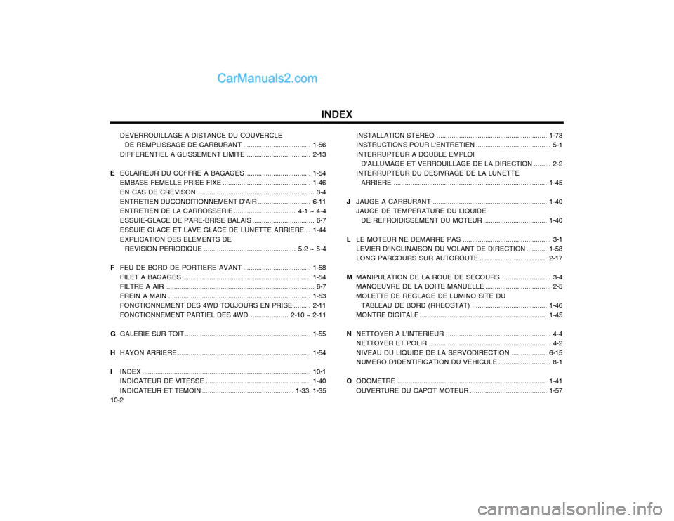 Hyundai Terracan 2002  Manuel du propriétaire (in French) INDEX
10-2 DEVERROUILLAGE A DISTANCE DU COUVERCLE
DE REMPLISSAGE DE CARBURANT ....................................1-56
DIFFERENTIEL A GLISSEMENT  LIMITE ..................................2-13
E ECLAIR