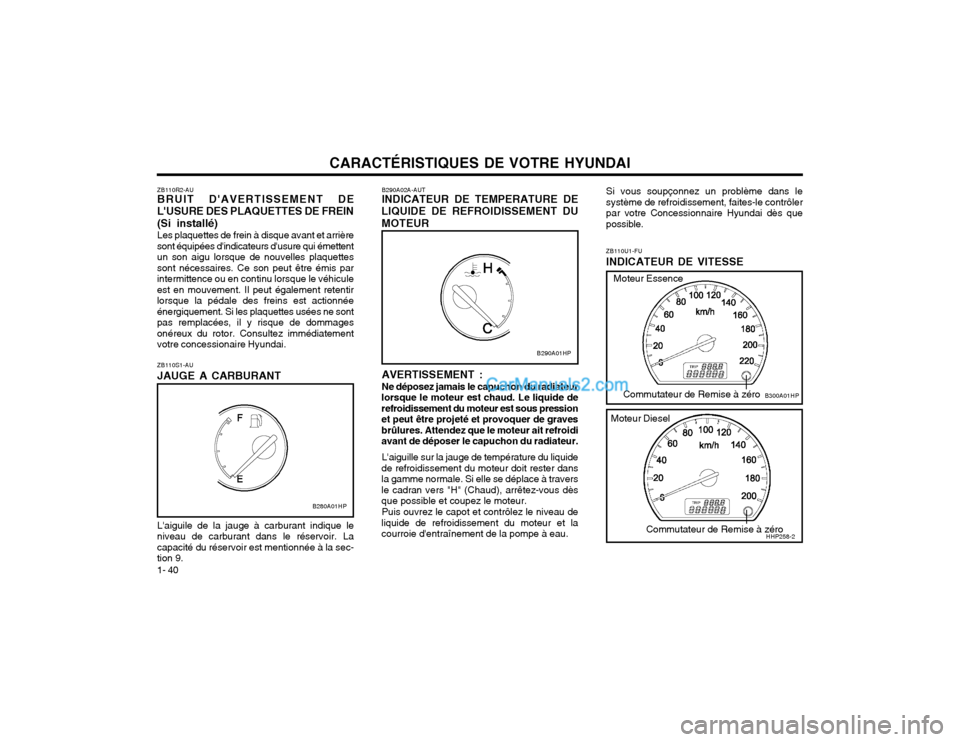 Hyundai Terracan 2002 Manuel du propriétaire (in French) CARACTÉRISTIQUES DE VOTRE HYUNDAI
1- 40 ZB110U1-FU INDICATEUR DE VITESSE
B290A02A-AUT INDICATEUR DE TEMPERATURE DE
LIQUIDE DE REFROIDISSEMENT DU MOTEUR
AVERTISSEMENT : Ne déposez jamais le capuchon Hyundai Terracan 2002 Manuel du propriétaire (in French) CARACTÉRISTIQUES DE VOTRE HYUNDAI
1- 40 ZB110U1-FU INDICATEUR DE VITESSE
B290A02A-AUT INDICATEUR DE TEMPERATURE DE
LIQUIDE DE REFROIDISSEMENT DU MOTEUR
AVERTISSEMENT : Ne déposez jamais le capuchon