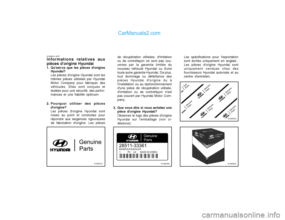 Hyundai Terracan 2002 Manuel du propriétaire (in French) A100A01L-GUT Informations relatives aux
pièces dorigine Hyundai
1. Quest-ce que les pièces dorigine Hyundai? Les pièces dorigine Hyundai sont les mêmes pièces utilisées par HyundaiMotor Com Hyundai Terracan 2002 Manuel du propriétaire (in French) A100A01L-GUT Informations relatives aux
pièces dorigine Hyundai
1. Quest-ce que les pièces dorigine Hyundai? Les pièces dorigine Hyundai sont les mêmes pièces utilisées par HyundaiMotor Com