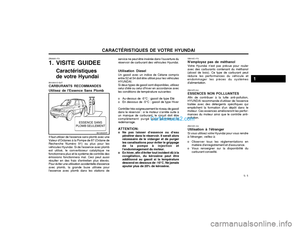 Hyundai Terracan 2002 Manuel du propriétaire (in French) CARACTÉRISTIQUES DE VOTRE HYUNDAI1- 1
ZB000A1-FU
1. VISITE GUIDEE
Caractéristiques
de votre Hyundai
B010A01O-GUT CARBURANTS RECOMMANDES Utilisez de lEssence Sans Plomb Il faut utiliser de lessen Hyundai Terracan 2002 Manuel du propriétaire (in French) CARACTÉRISTIQUES DE VOTRE HYUNDAI1- 1
ZB000A1-FU
1. VISITE GUIDEE
Caractéristiques
de votre Hyundai
B010A01O-GUT CARBURANTS RECOMMANDES Utilisez de lEssence Sans Plomb Il faut utiliser de lessen