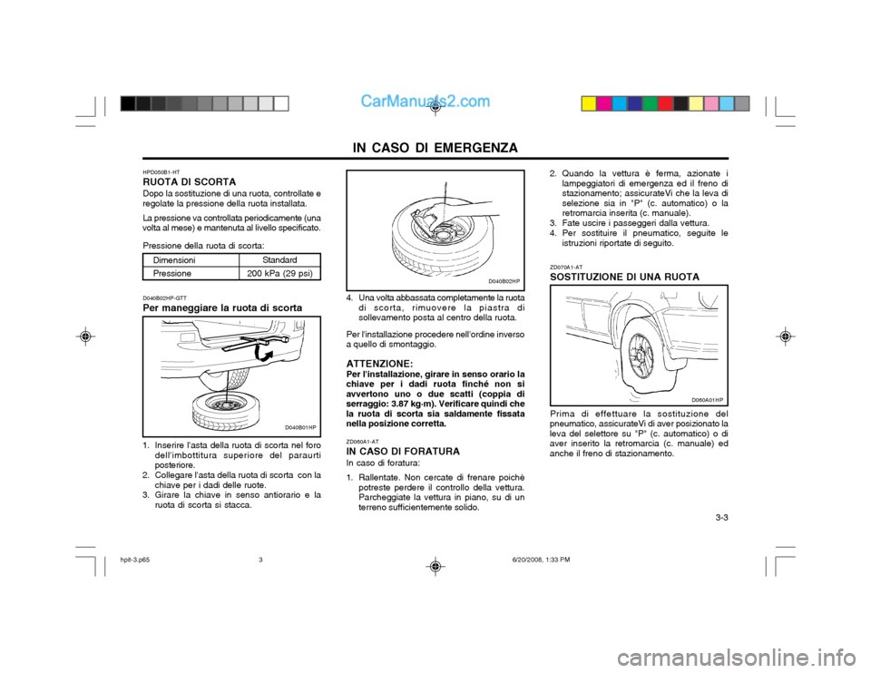 Hyundai Terracan 2002  Manuale del proprietario (in Italian) IN CASO DI EMERGENZA  3-3
HPD050B1-HT RUOTA DI SCORTADopo la sostituzione di una ruota, controllate e
regolate la pressione della ruota installata.
La pressione va controllata periodicamente (una
volt